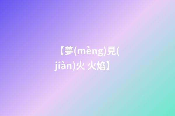 【夢(mèng)見(jiàn)火 火焰】